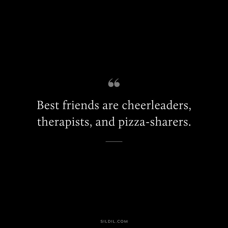 Best friends are cheerleaders, therapists, and pizza-sharers.