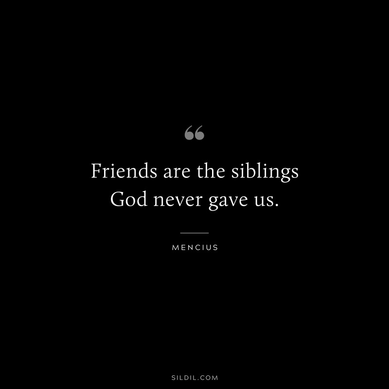 Friends are the siblings God never gave us. ― Mencius