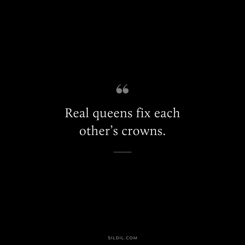 Real queens fix each other’s crowns.