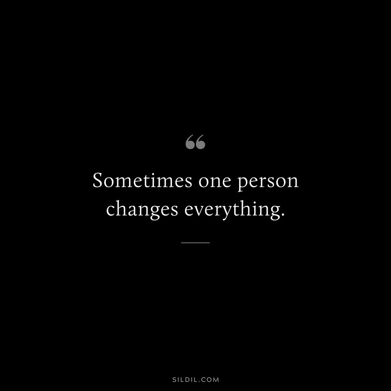 Sometimes one person changes everything.