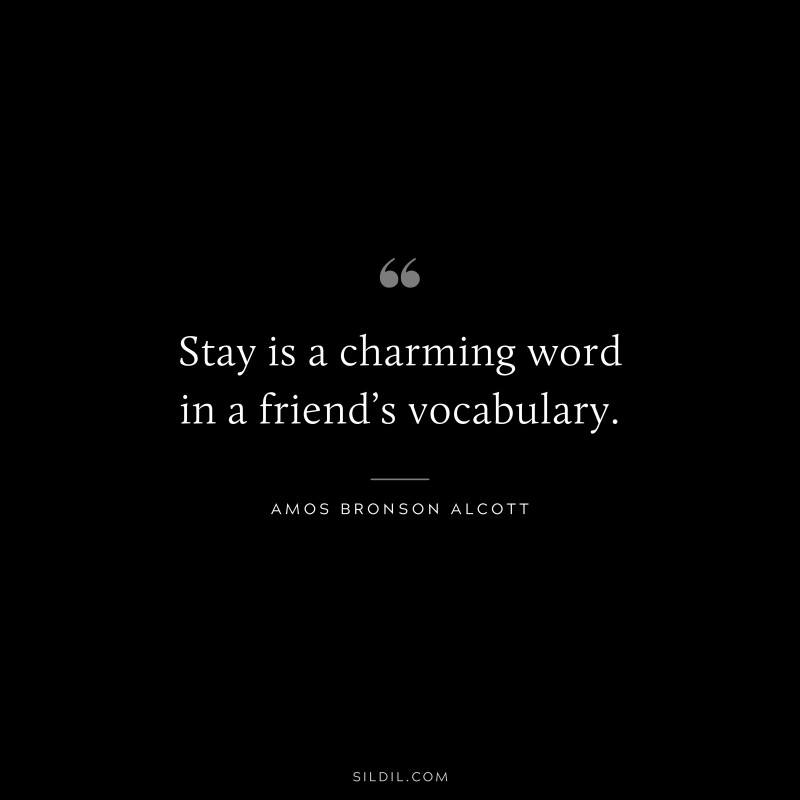Stay is a charming word in a friend’s vocabulary. ― Amos Bronson Alcott
