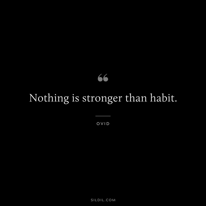 Nothing is stronger than habit. ― Ovid