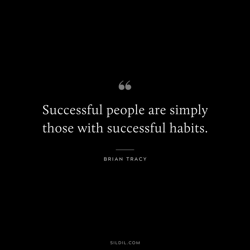 Successful people are simply those with successful habits. ― Brian Tracy