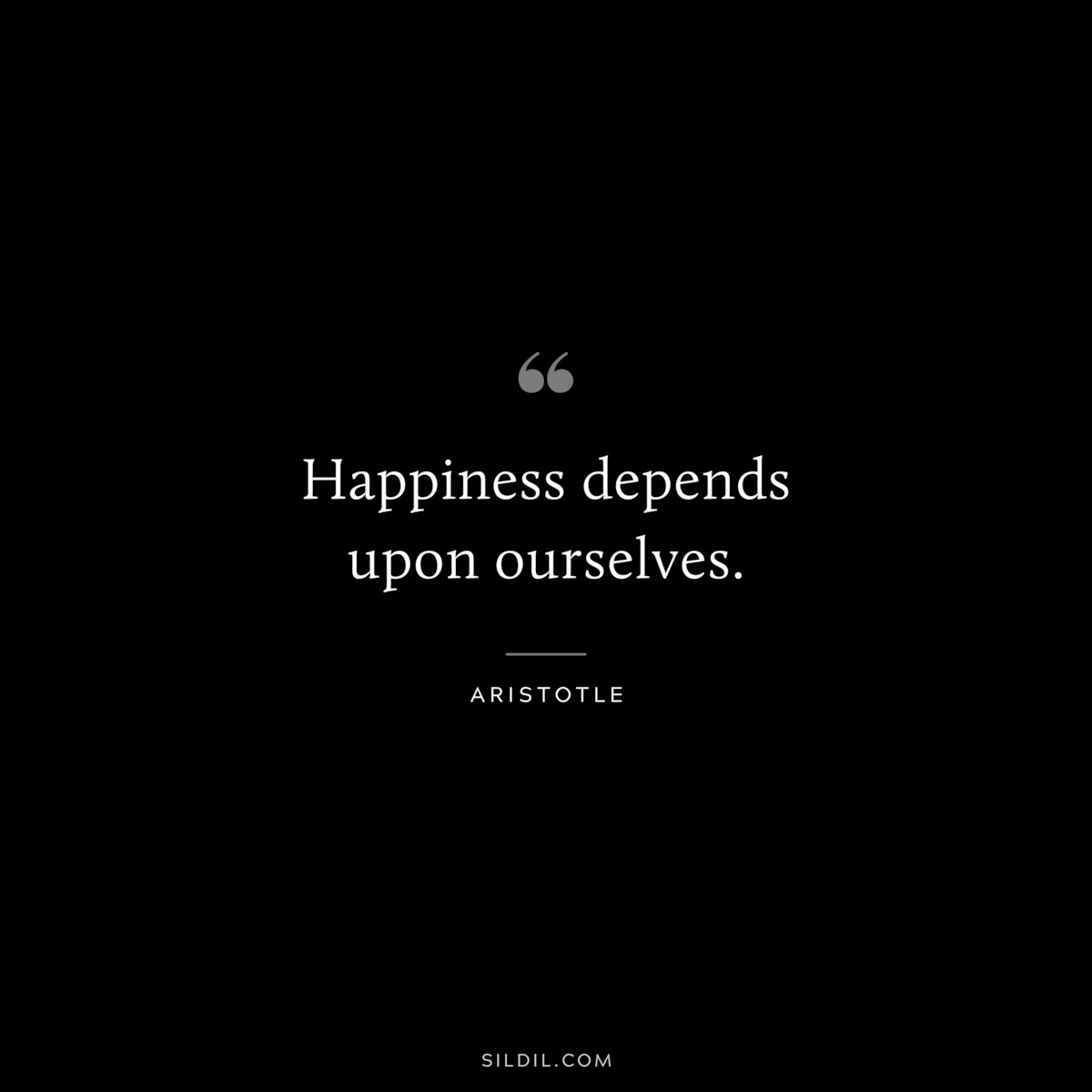 Happiness depends upon ourselves. ― Aristotle