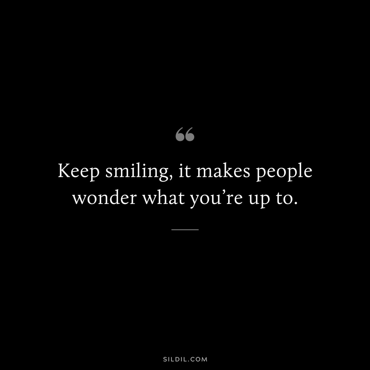 Keep smiling, it makes people wonder what you’re up to.