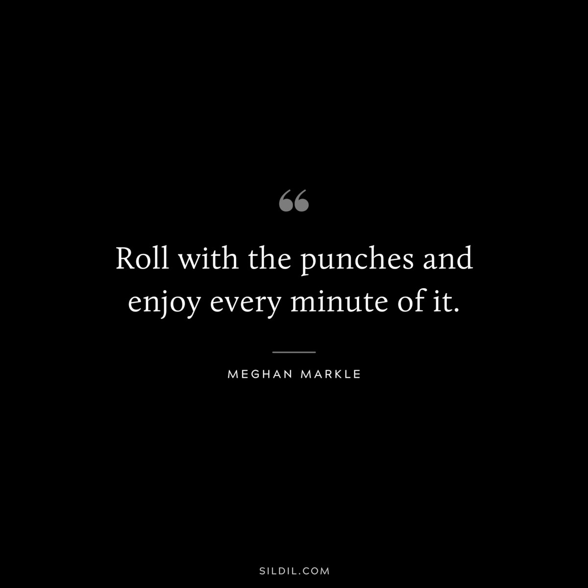 Roll with the punches and enjoy every minute of it. ― Meghan Markle