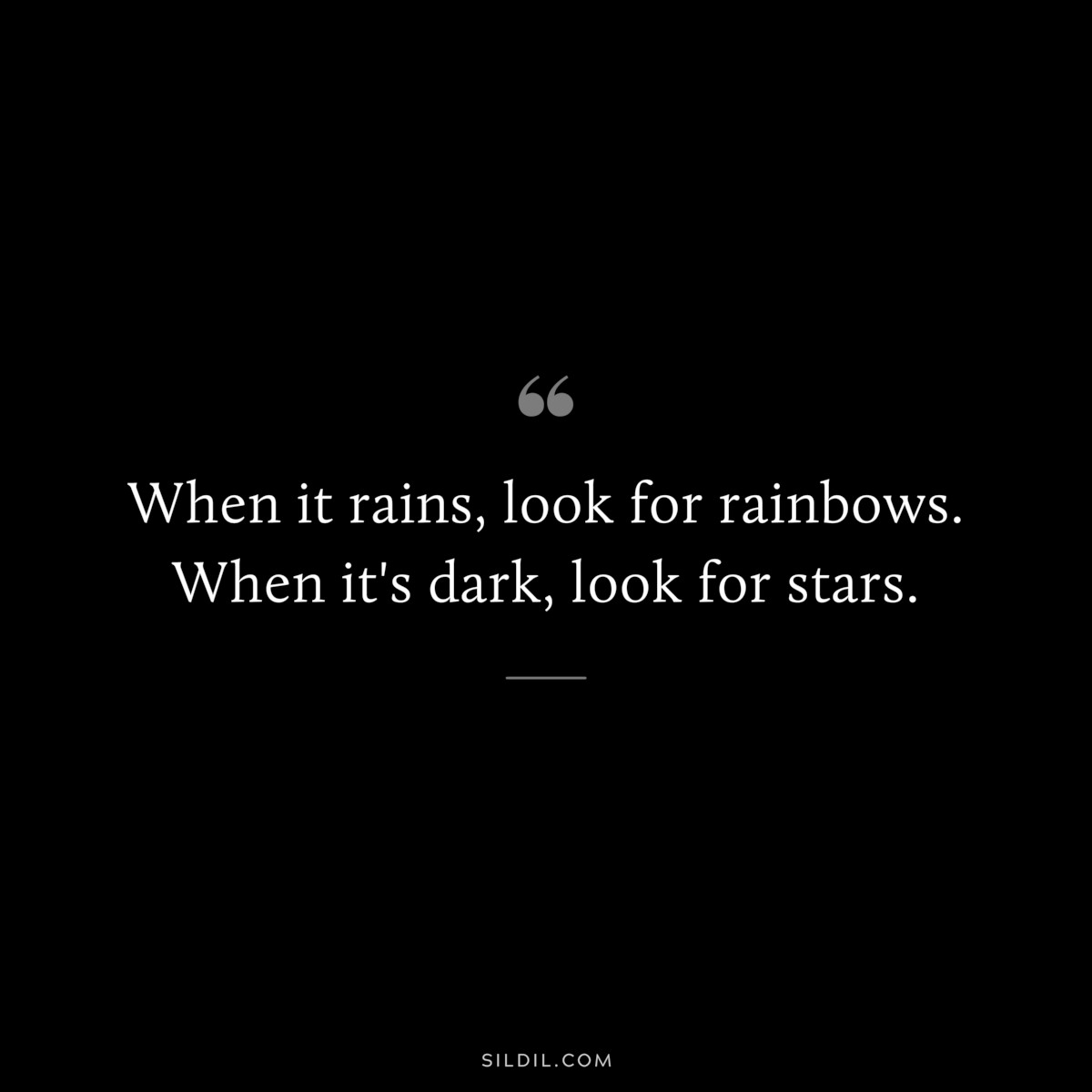 When it rains, look for rainbows. When it's dark, look for stars.