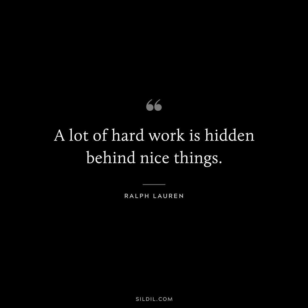 A lot of hard work is hidden behind nice things. ― Ralph Lauren