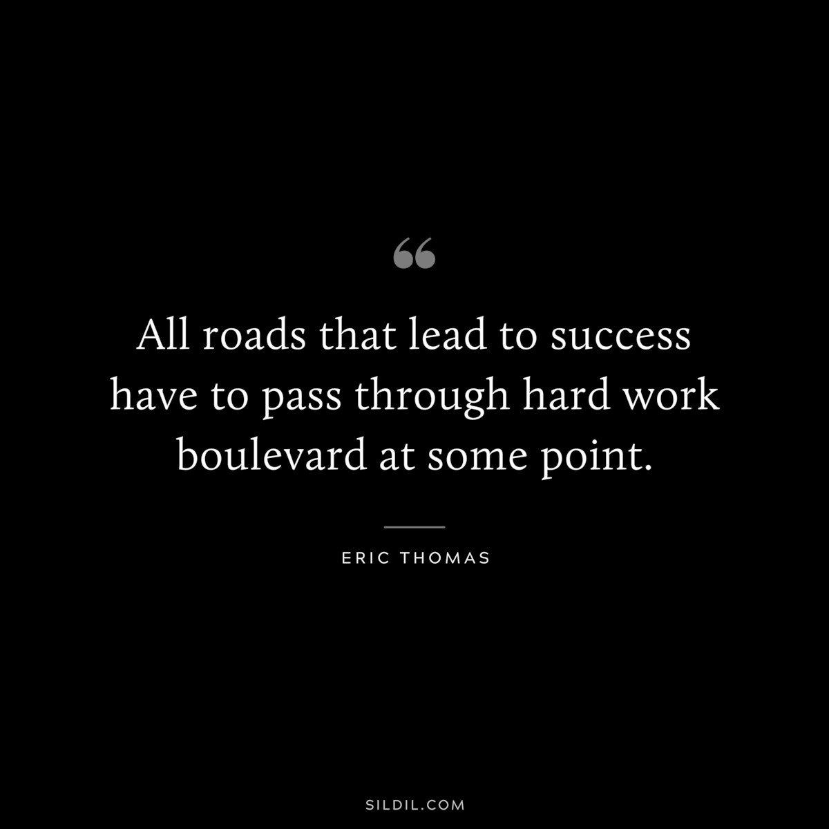 All roads that lead to success have to pass through hard work boulevard at some point. ― Eric Thomas