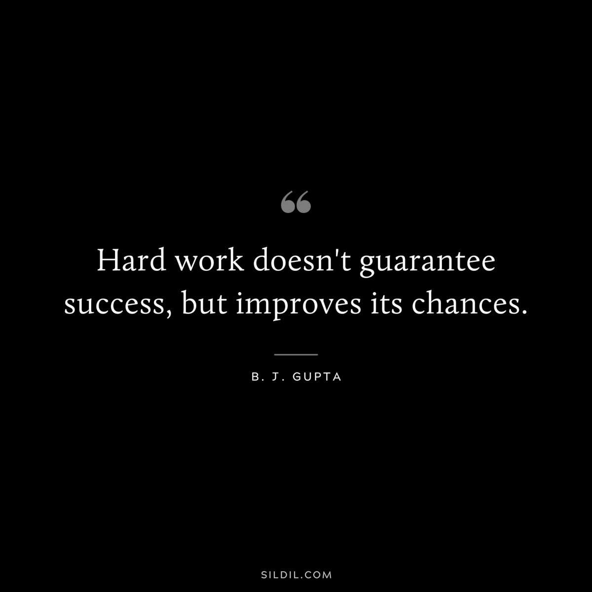 Hard work doesn't guarantee success, but improves its chances. ― B. J. Gupta 