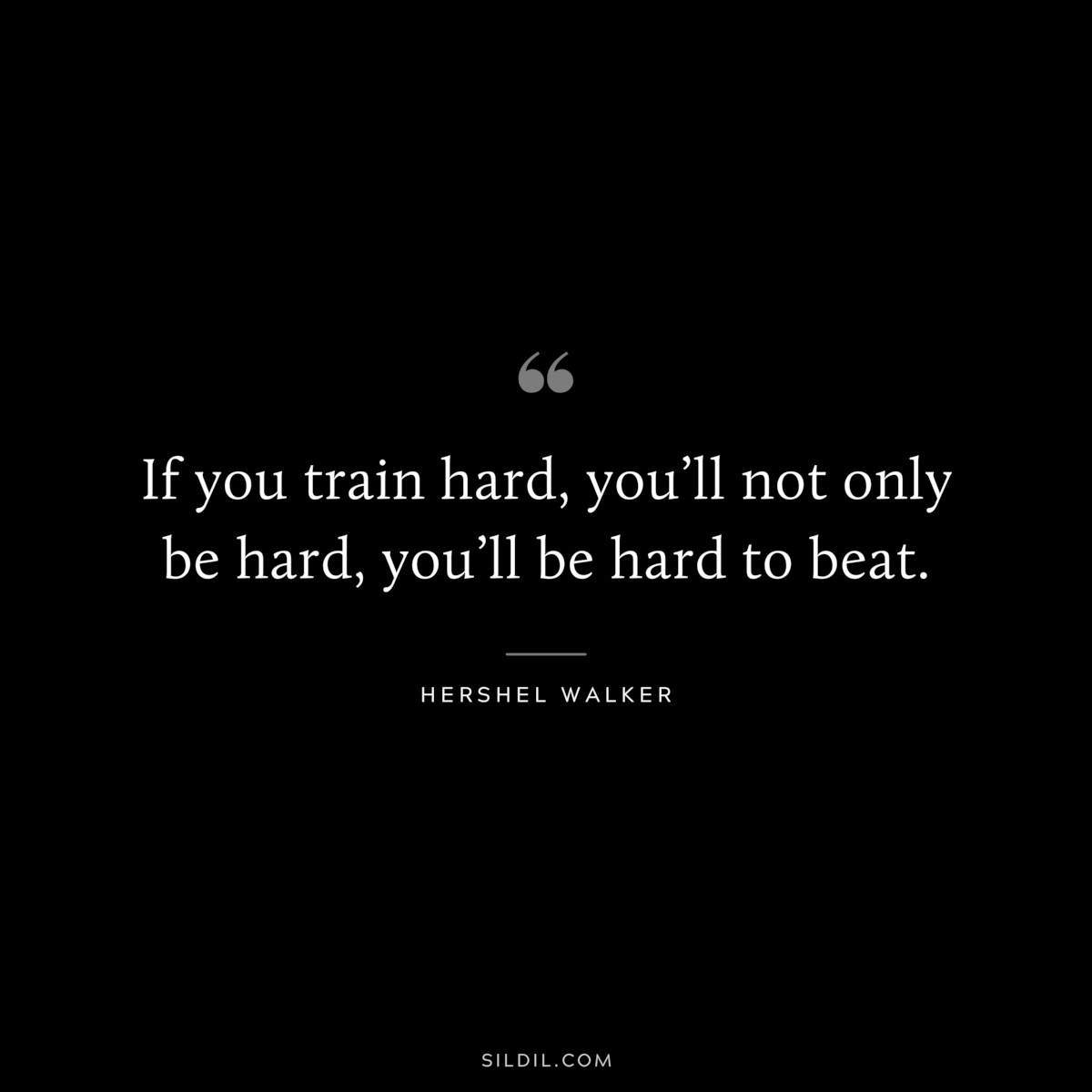 If you train hard, you’ll not only be hard, you’ll be hard to beat. ― Hershel Walker
