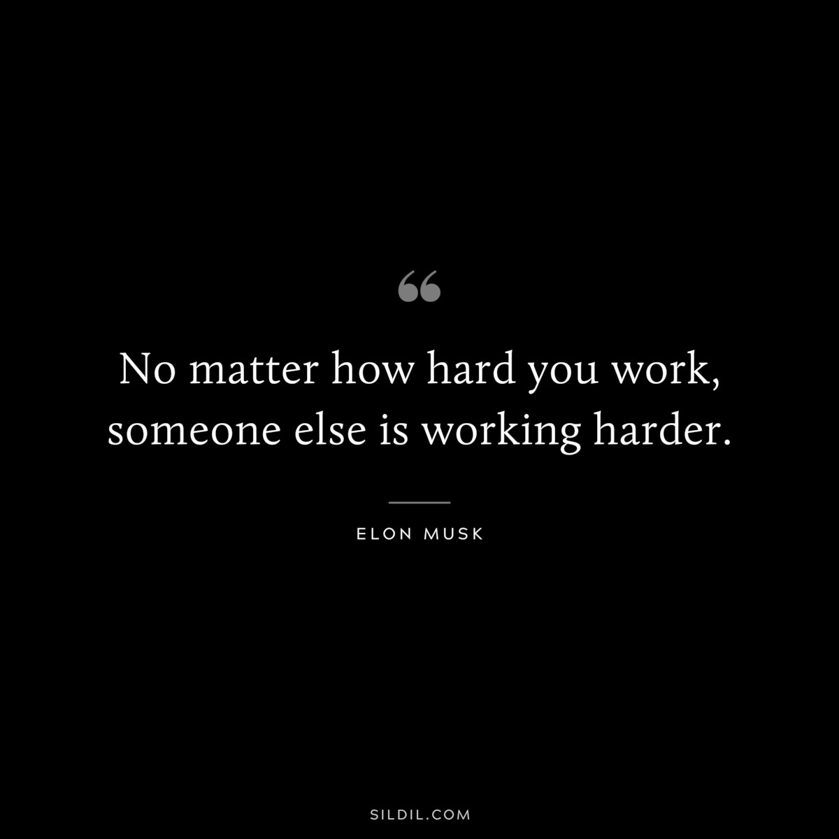 No matter how hard you work, someone else is working harder. ― Elon Musk