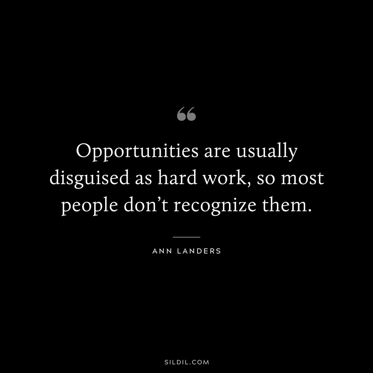 Opportunities are usually disguised as hard work, so most people don’t recognize them. ― Ann Landers