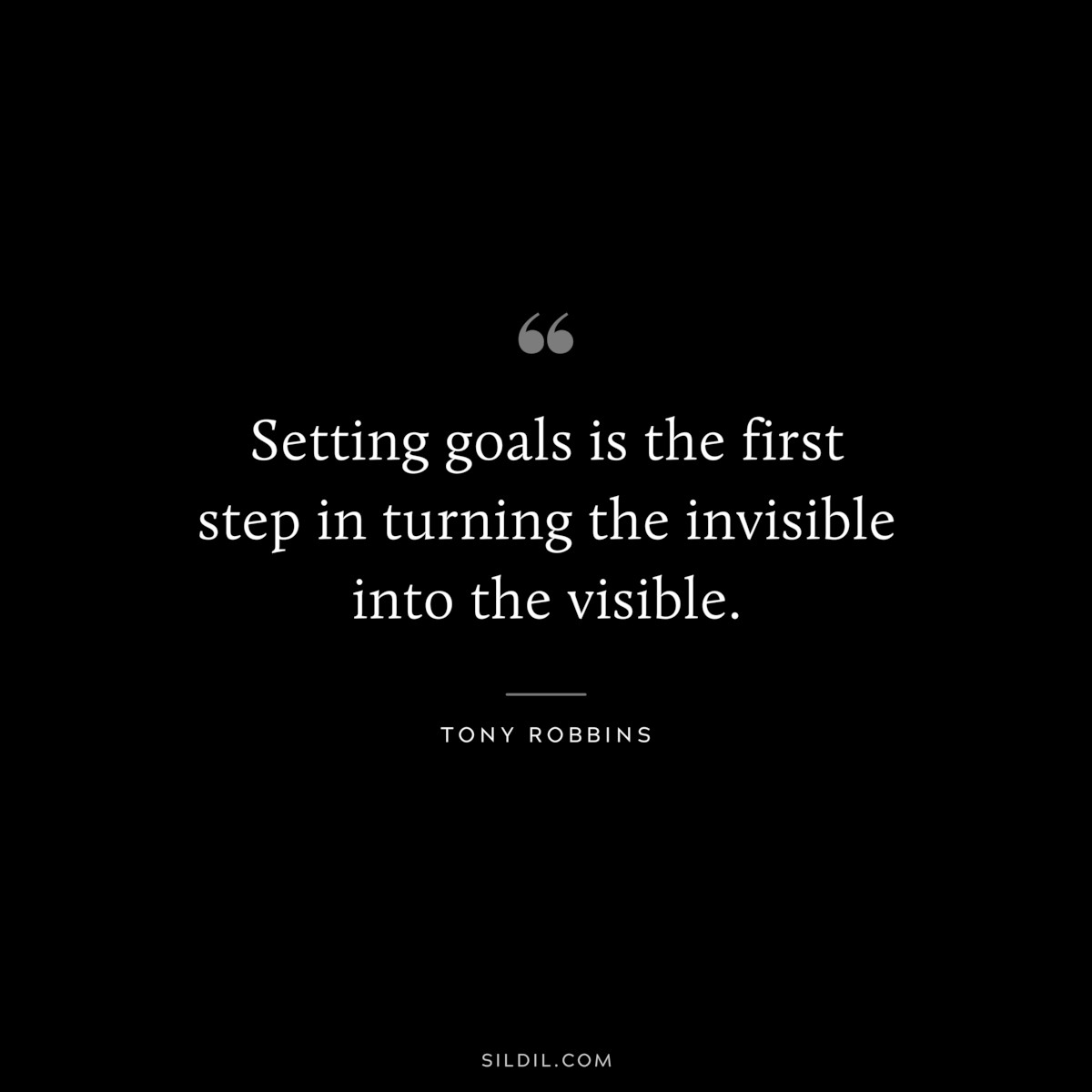Setting goals is the first step in turning the invisible into the visible. ― Tony Robbins