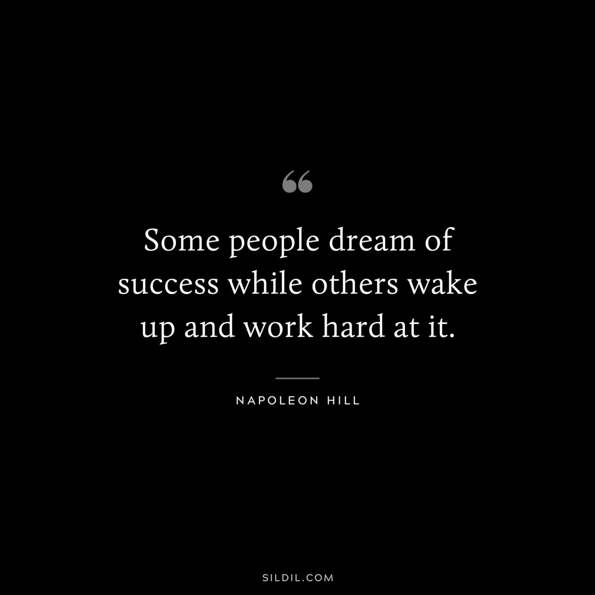 Some people dream of success while others wake up and work hard at it. ― Napoleon Hill 
