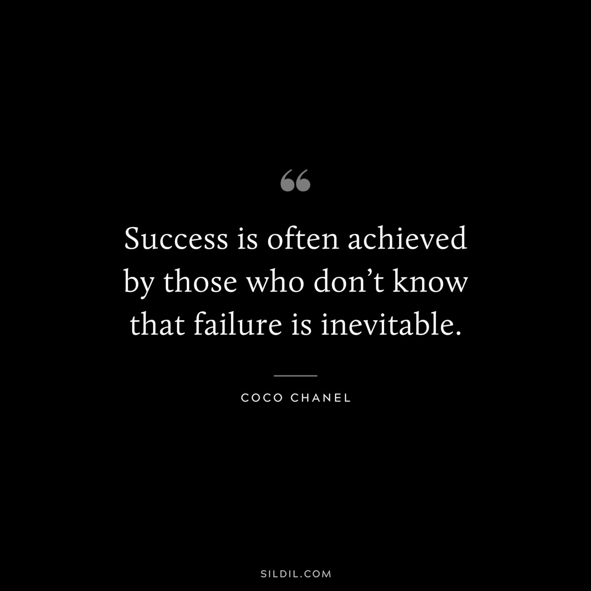 Success is often achieved by those who don’t know that failure is inevitable. ― Coco Chanel
