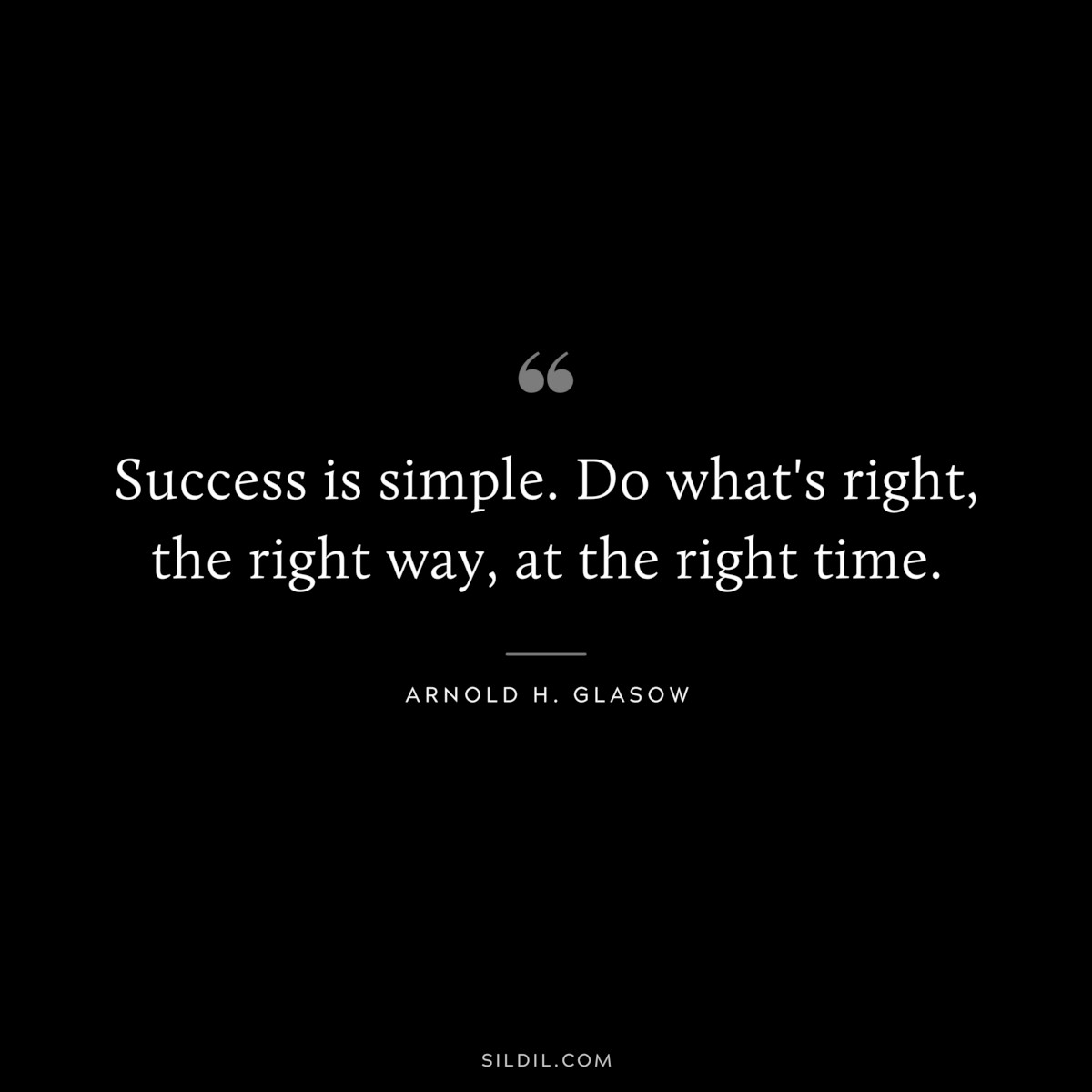 Success is simple. Do what's right, the right way, at the right time. ― Arnold H. Glasow 