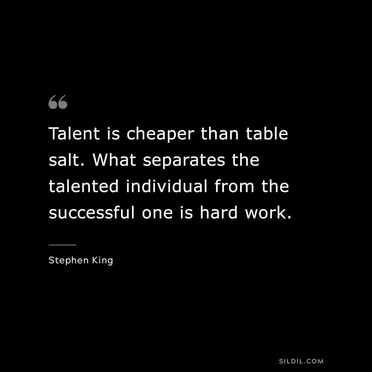 Talent is cheaper than table salt. What separates the talented individual from the successful one is hard work. ― Stephen King