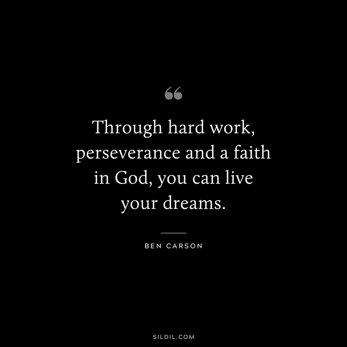 Through hard work, perseverance and a faith in God, you can live your dreams. ― Ben Carson