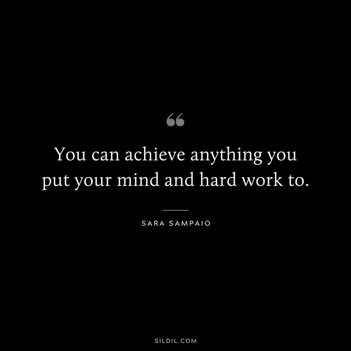 You can achieve anything you put your mind and hard work to. ― Sara Sampaio