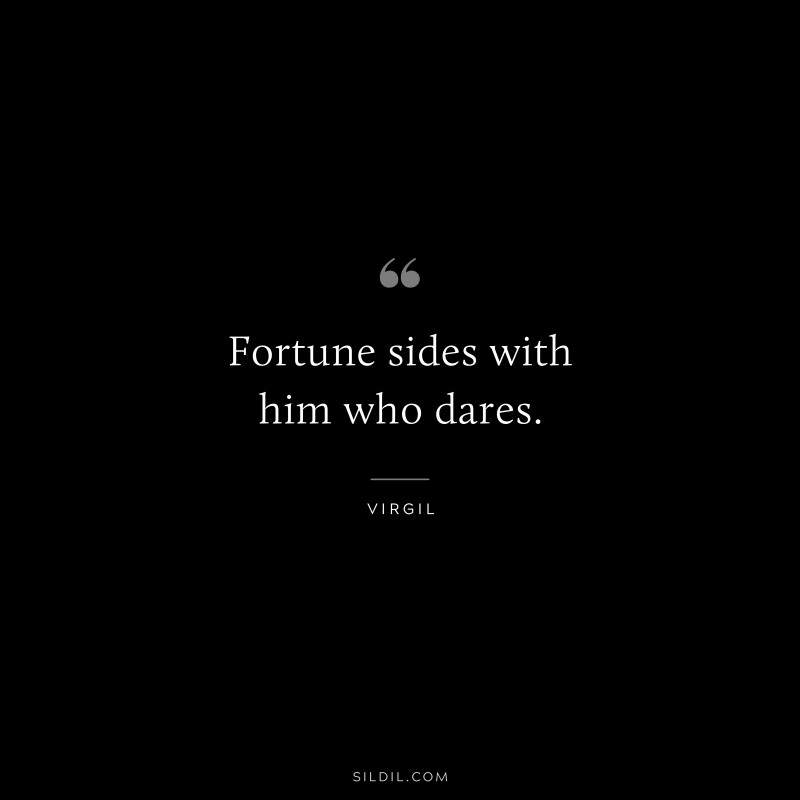 Fortune sides with him who dares. ― Virgil