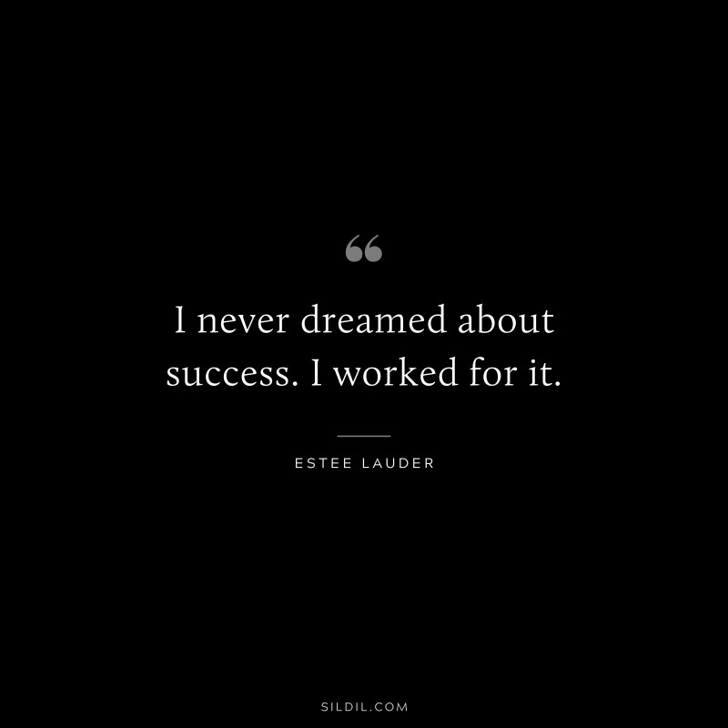 I never dreamed about success. I worked for it. ― Estee Lauder
