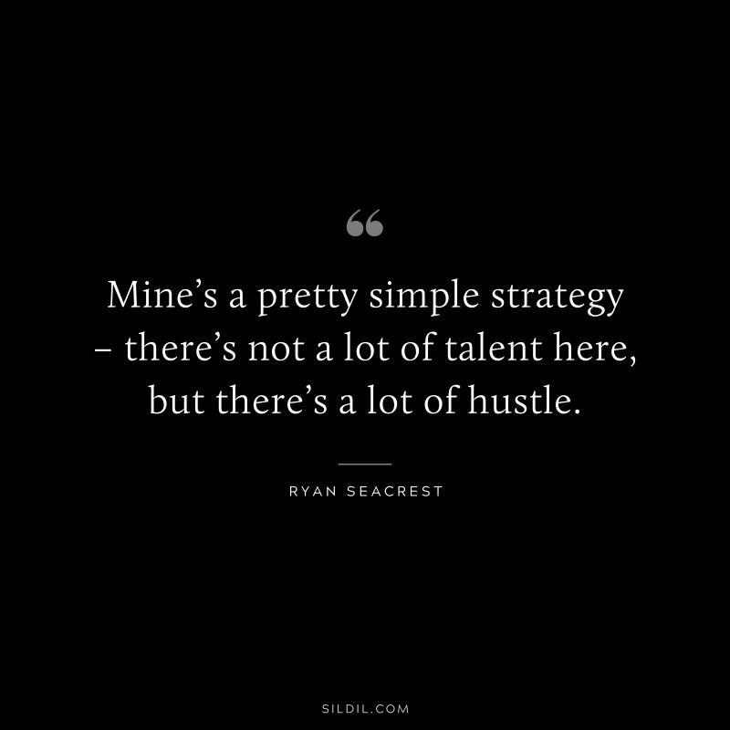 Mine’s a pretty simple strategy – there’s not a lot of talent here, but there’s a lot of hustle. ― Ryan Seacrest