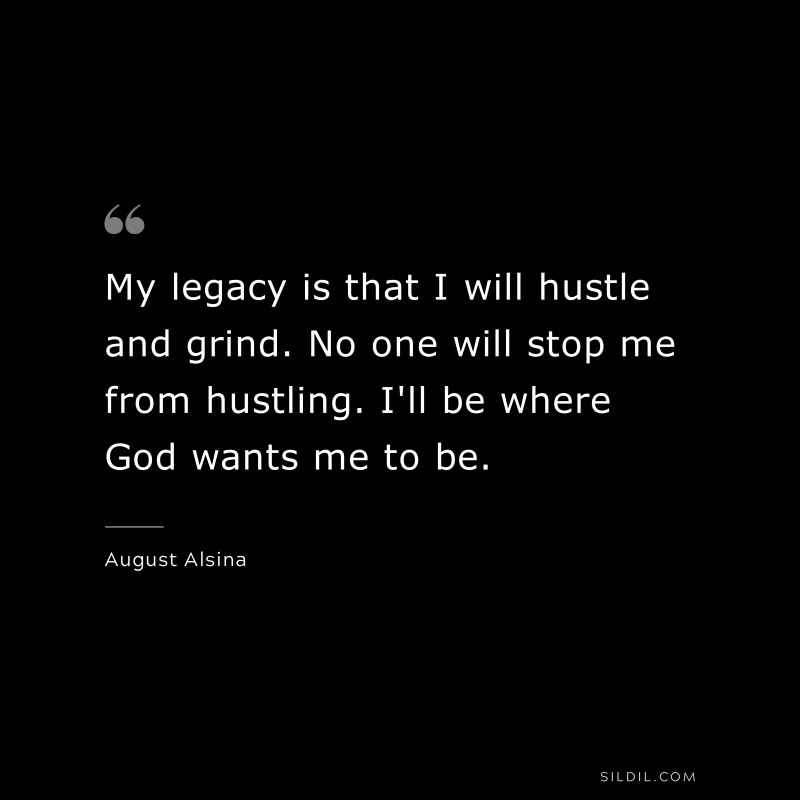 My legacy is that I will hustle and grind. No one will stop me from hustling. I'll be where God wants me to be. ― August Alsina
