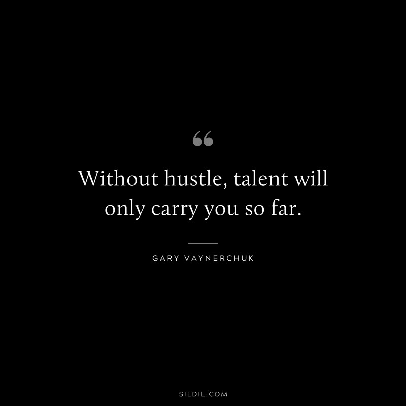 Without hustle, talent will only carry you so far. ― Gary Vaynerchuk