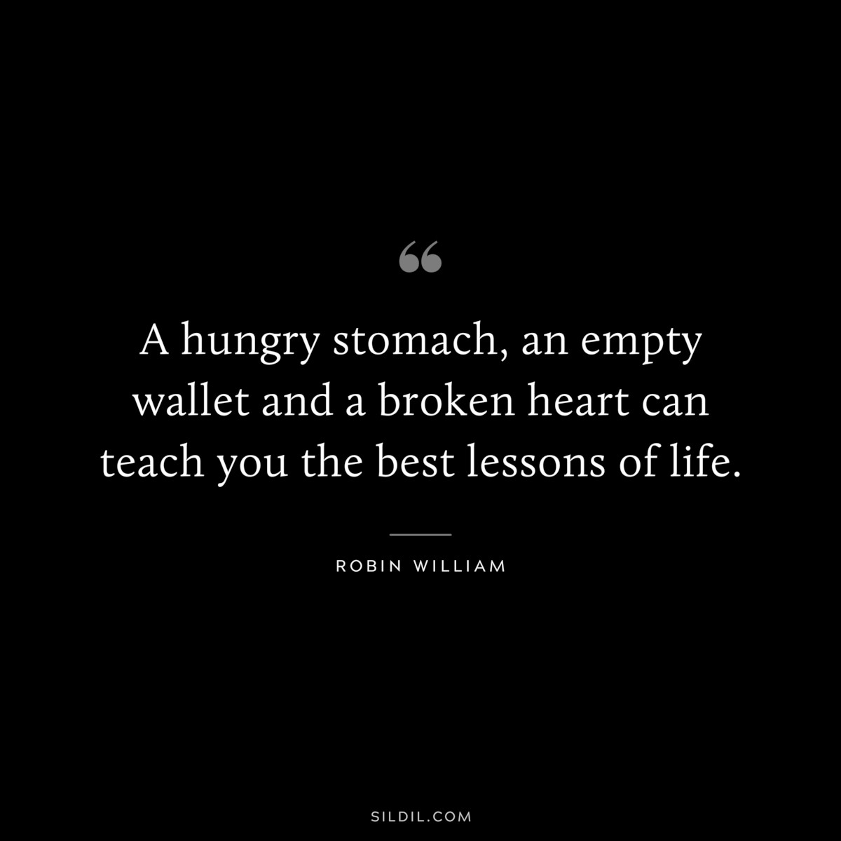 A hungry stomach, an empty wallet and a broken heart can teach you the best lessons of life. ― Robin William