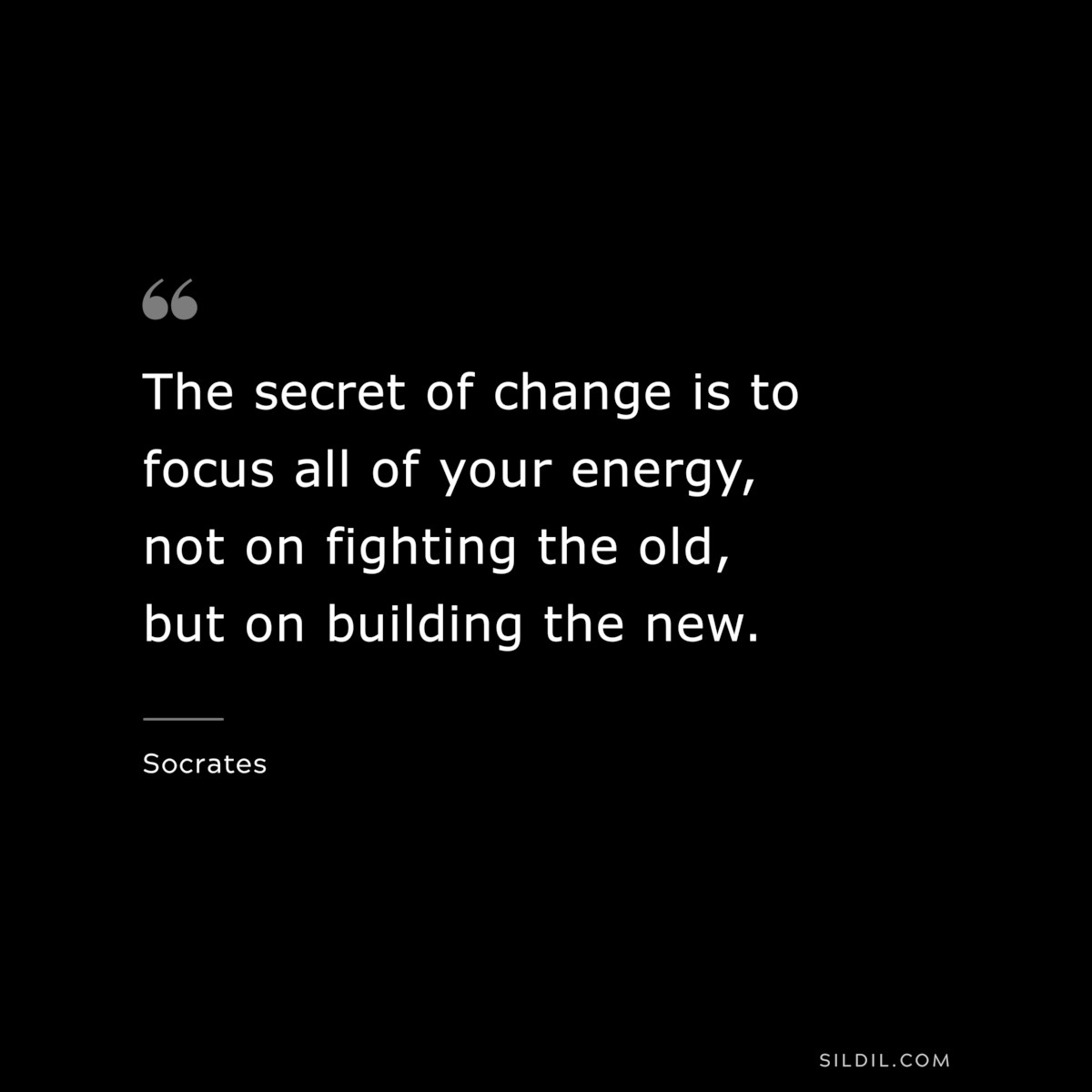 The secret of change is to focus all of your energy, not on fighting the old, but on building the new. ― Socrates