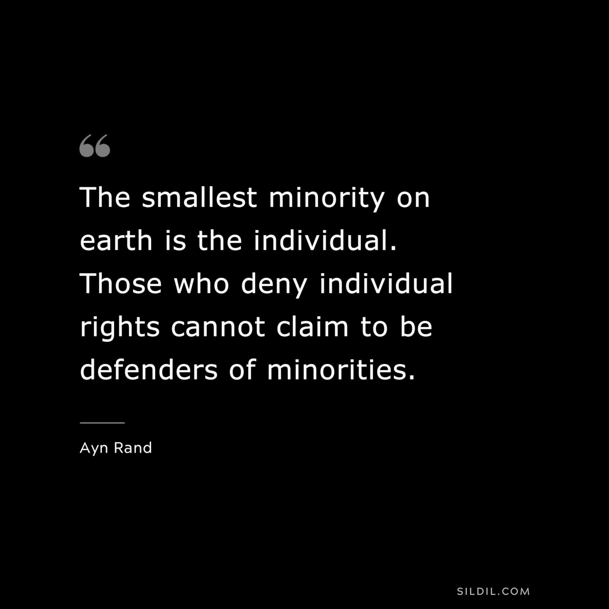 The smallest minority on earth is the individual. Those who deny individual rights cannot claim to be defenders of minorities. ― Ayn Rand