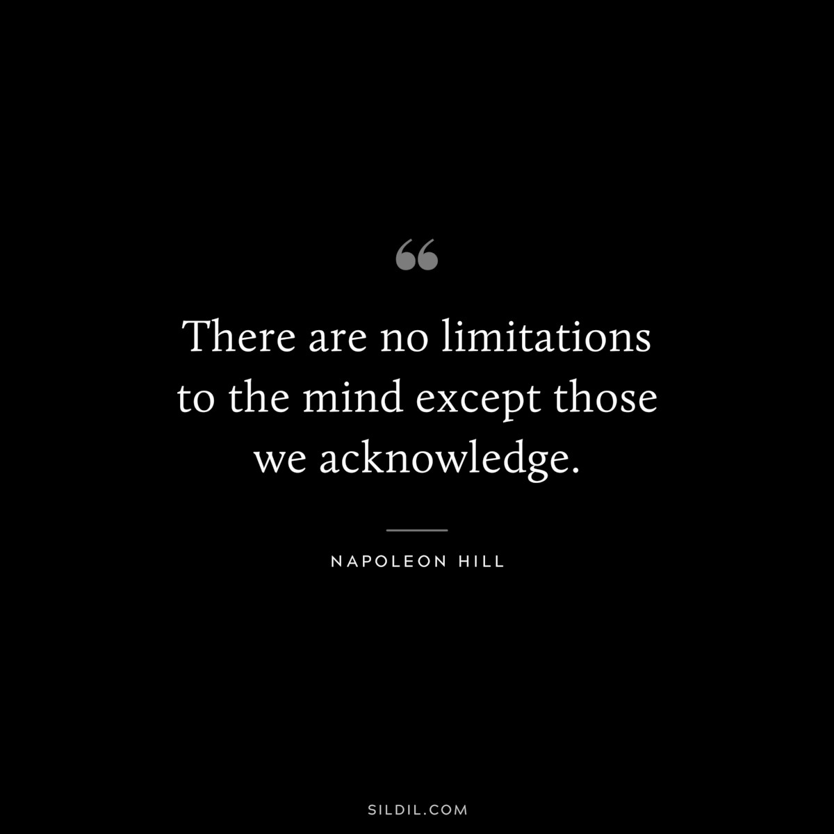There are no limitations to the mind except those we acknowledge. ― Napoleon Hill