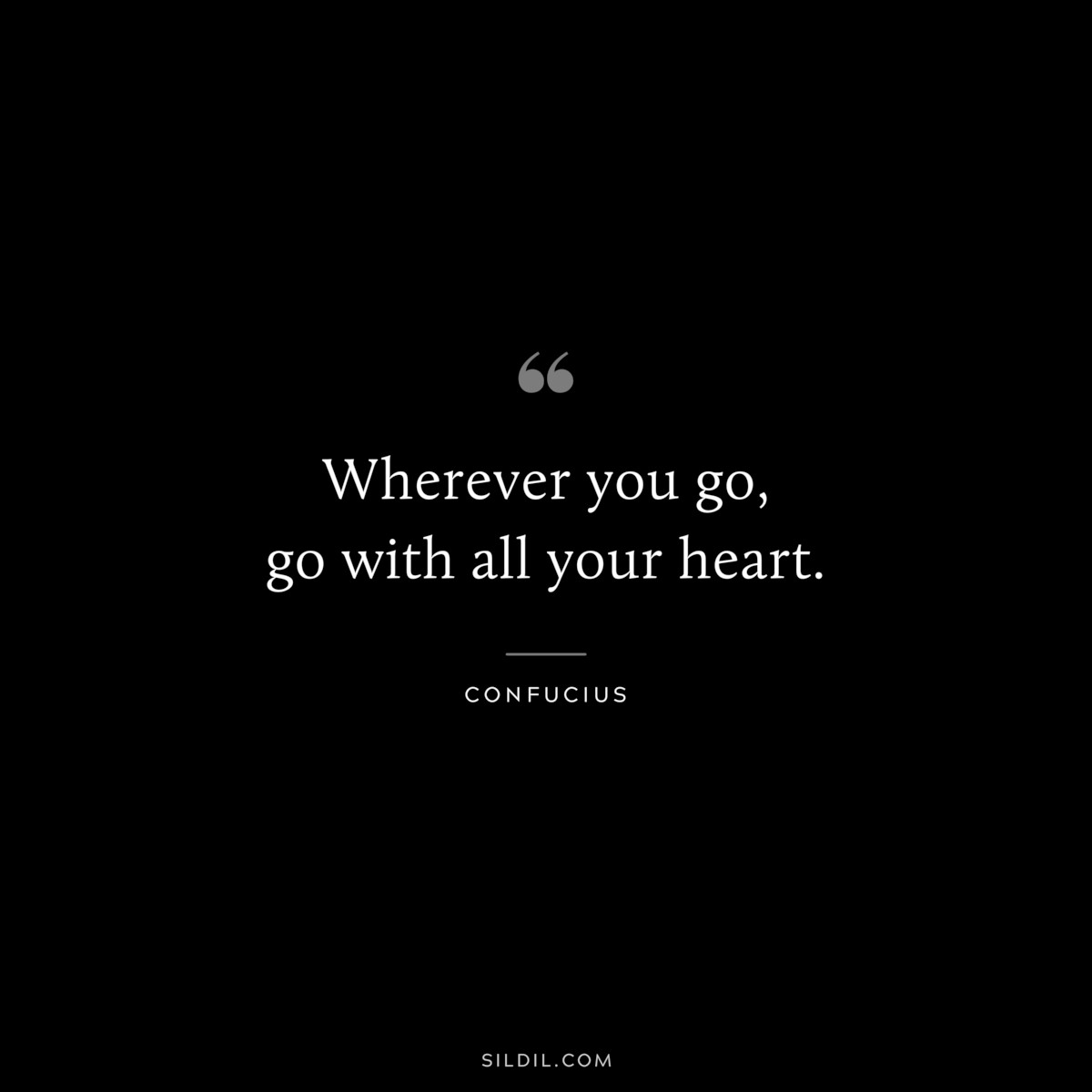 Wherever you go, go with all your heart. ― Confucius