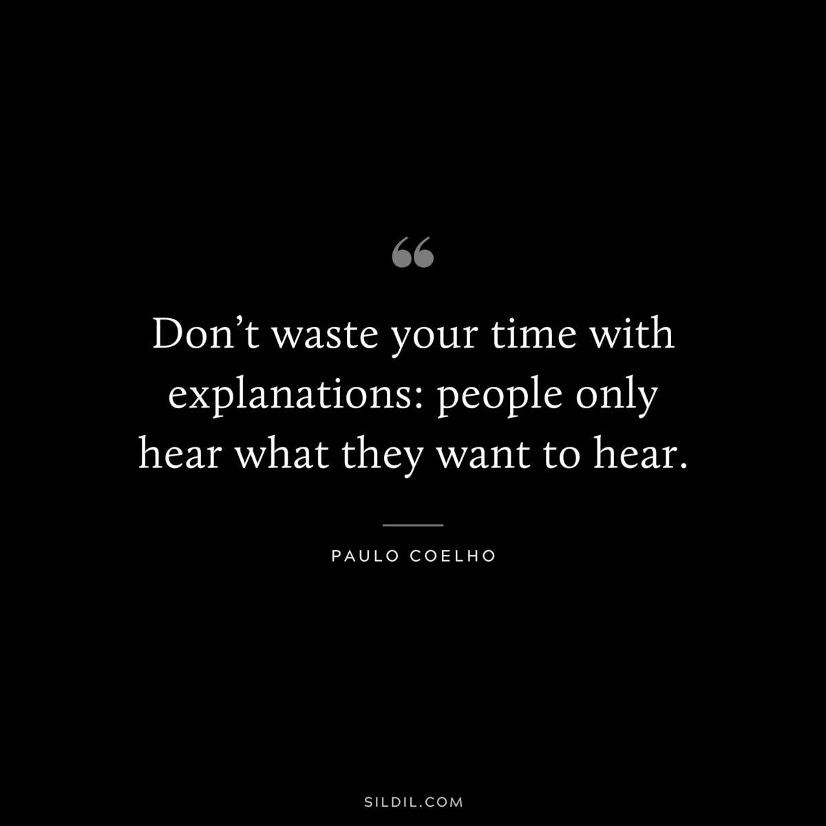Don’t waste your time with explanations: people only hear what they want to hear. ― Paulo Coelho
