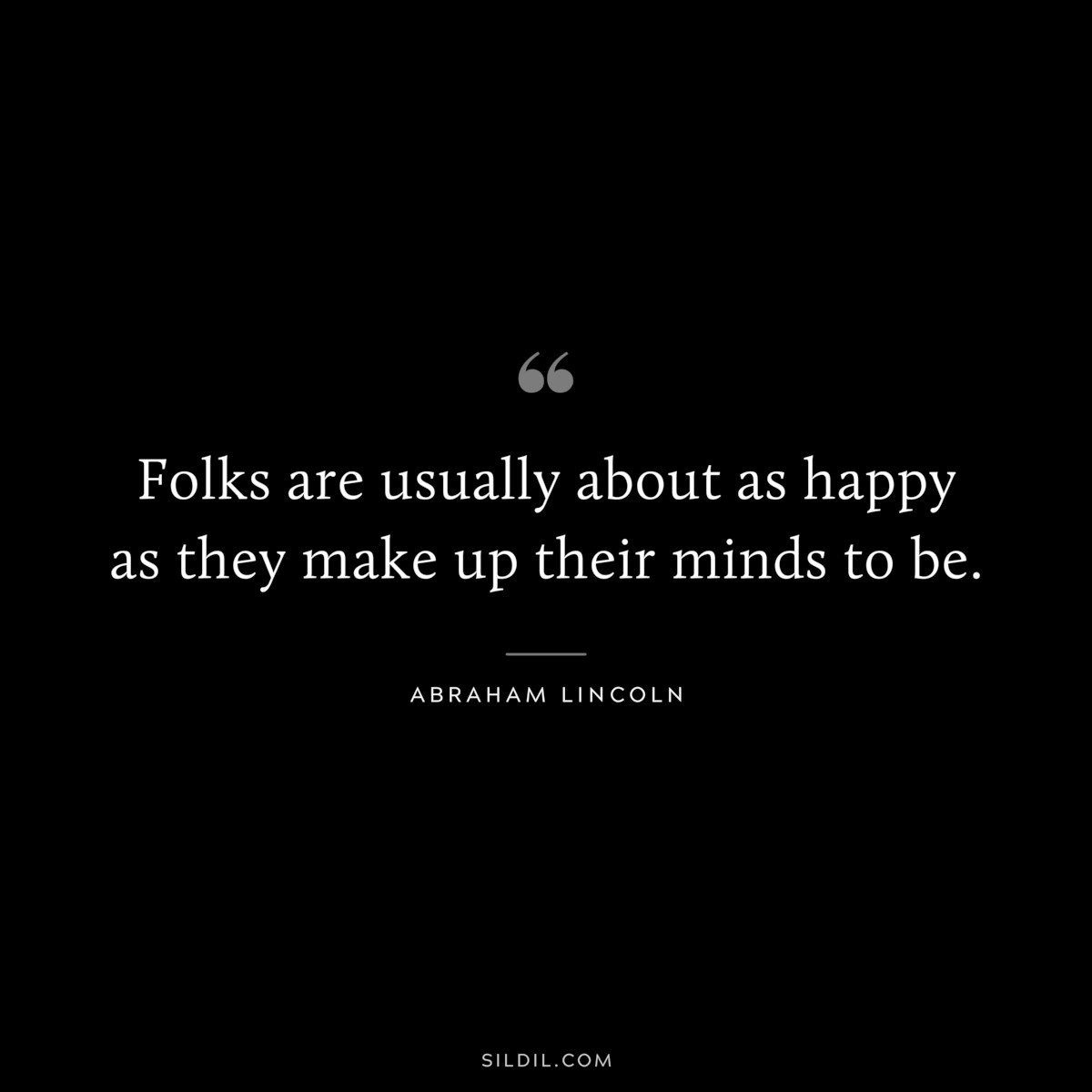 Folks are usually about as happy as they make up their minds to be. ― Abraham Lincoln