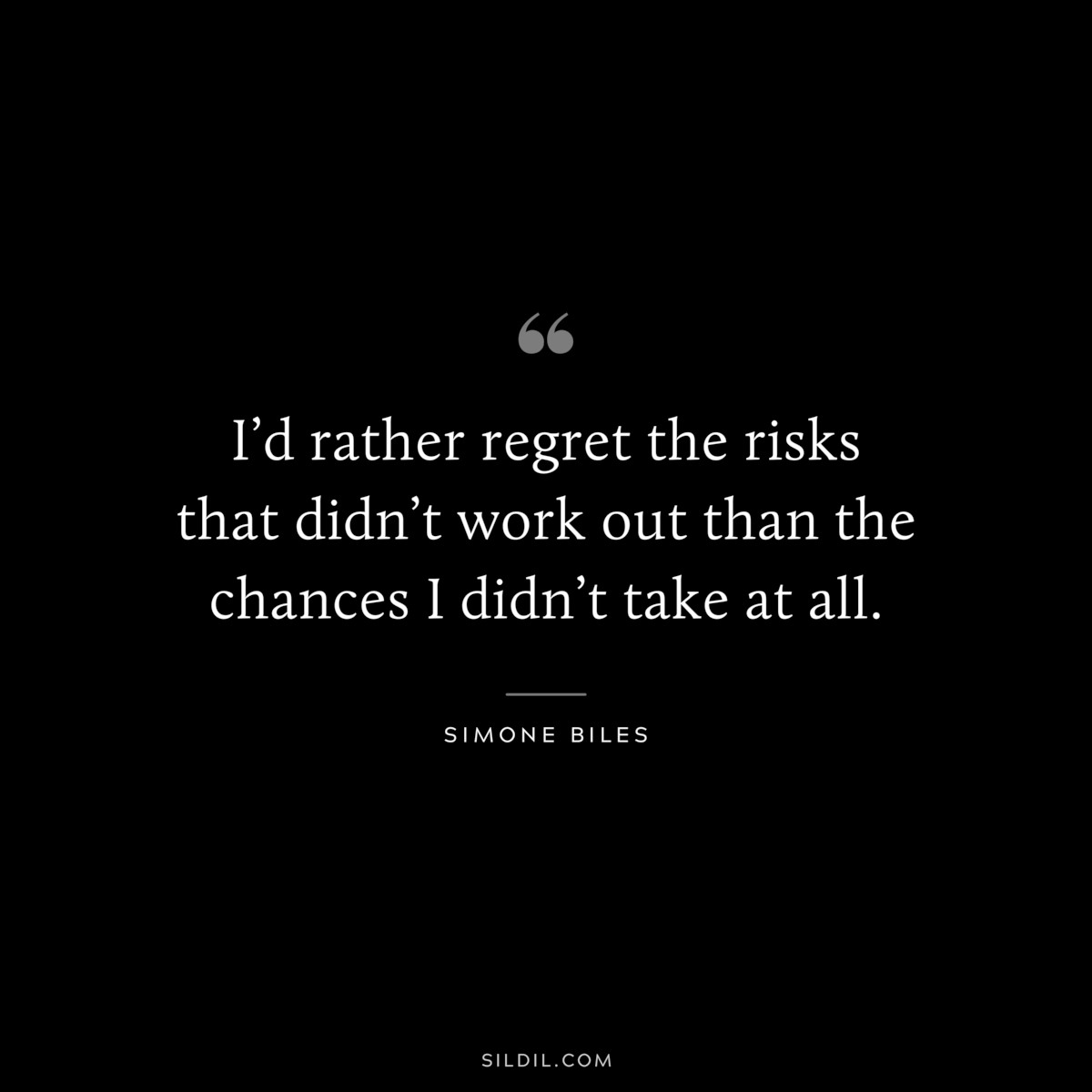 I’d rather regret the risks that didn’t work out than the chances I didn’t take at all. ― Simone Biles
