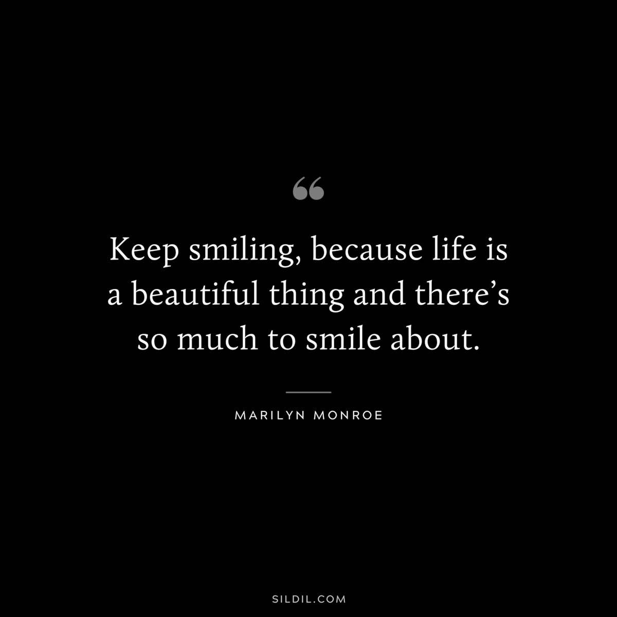 Keep smiling, because life is a beautiful thing and there’s so much to smile about. ― Marilyn Monroe