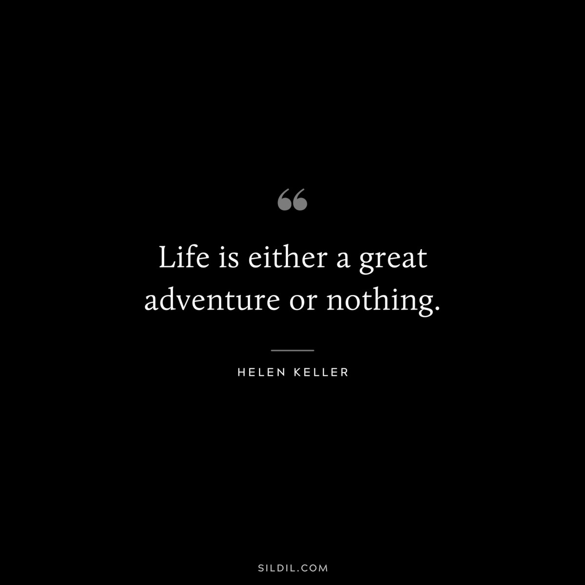 Life is either a great adventure or nothing. ― Helen Keller