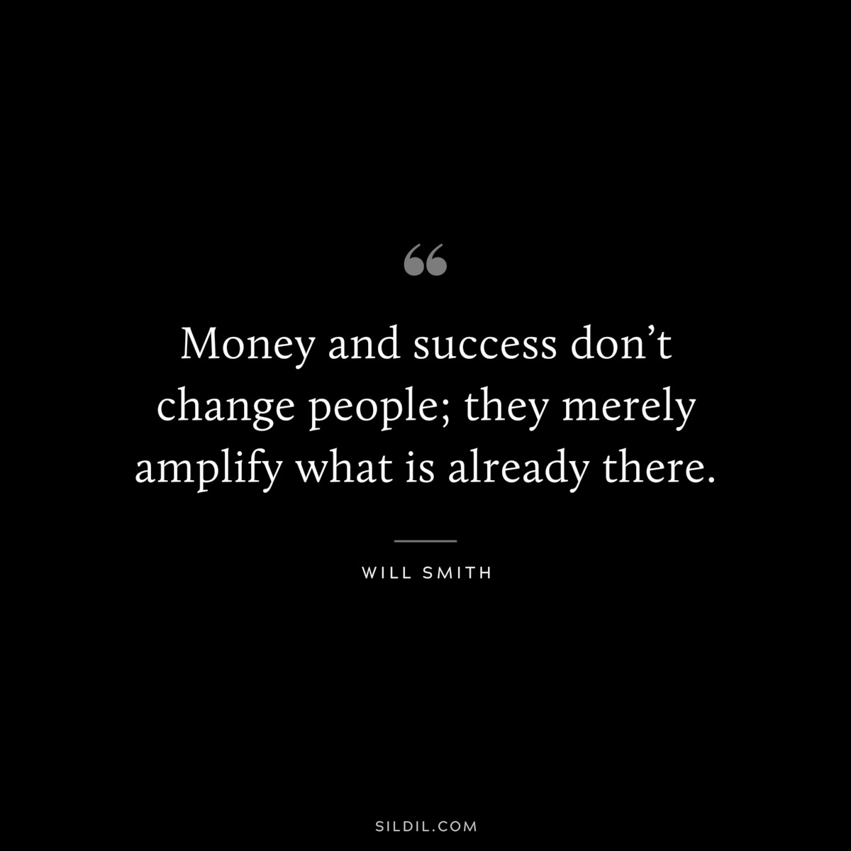 Money and success don’t change people; they merely amplify what is already there. ― Will Smith