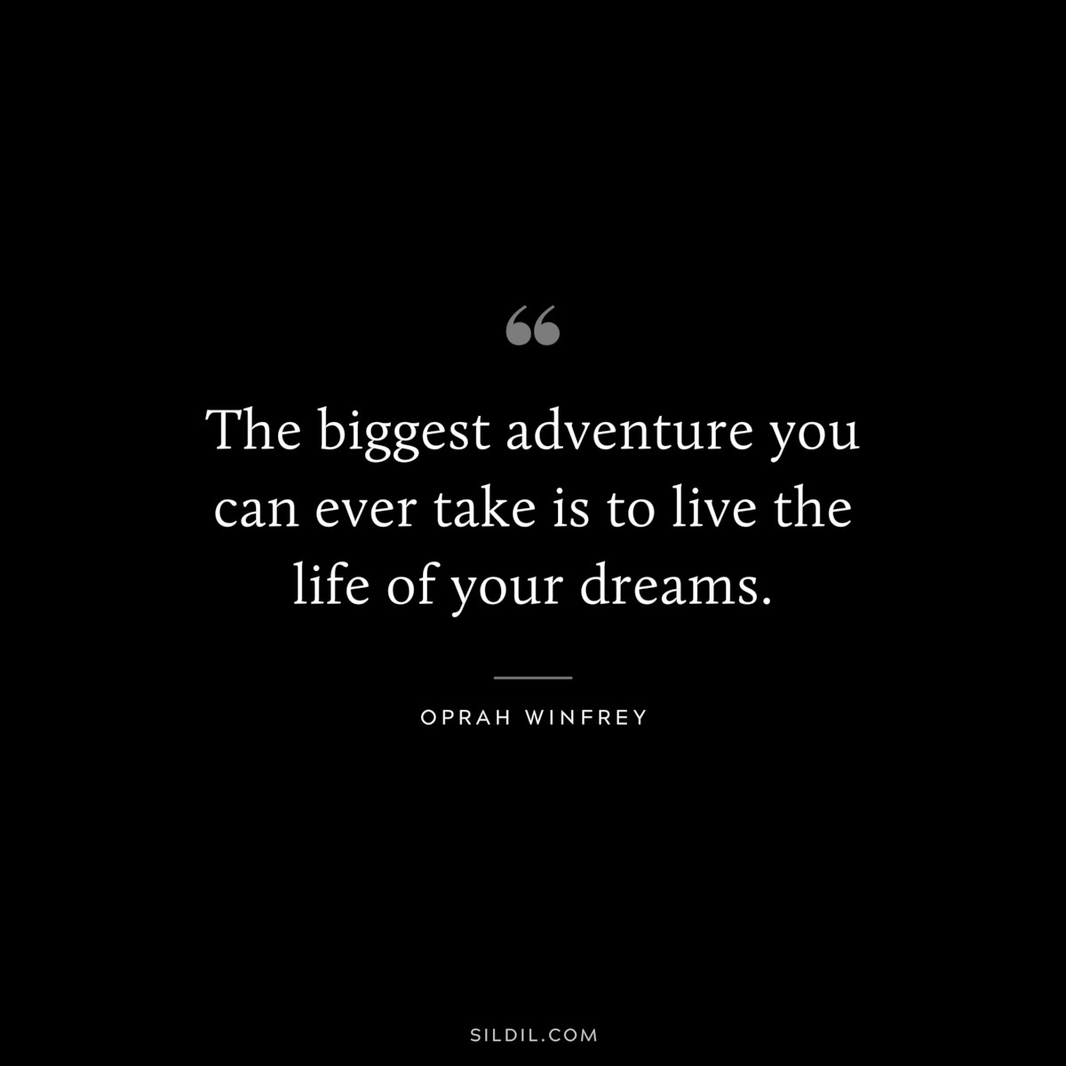 The biggest adventure you can ever take is to live the life of your dreams. ― Oprah Winfrey