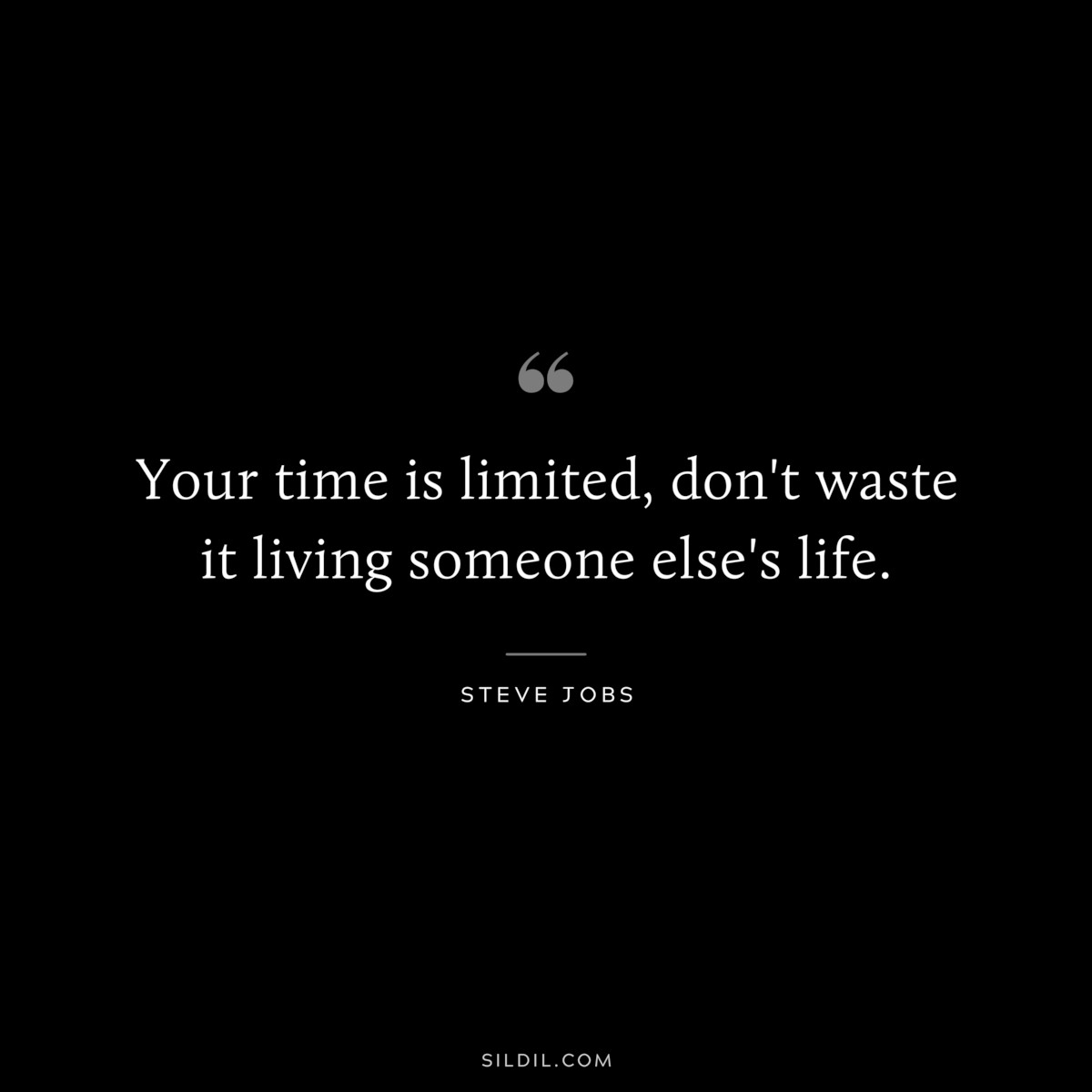 Your time is limited, don't waste it living someone else's life. ― Steve Jobs