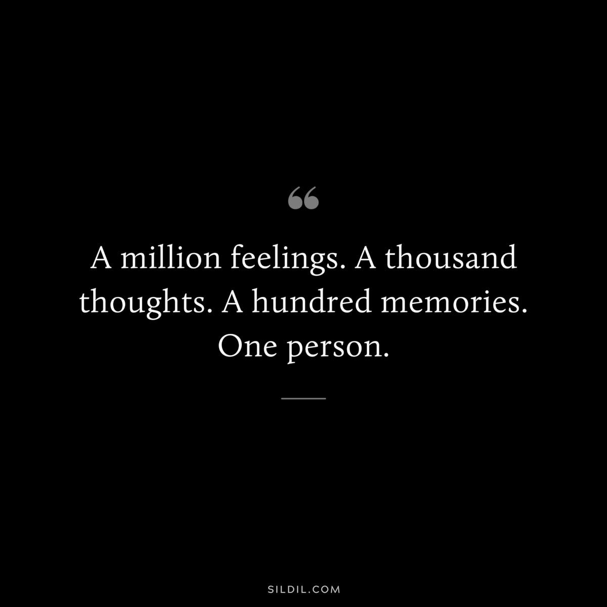 A million feelings. A thousand thoughts. A hundred memories. One person.