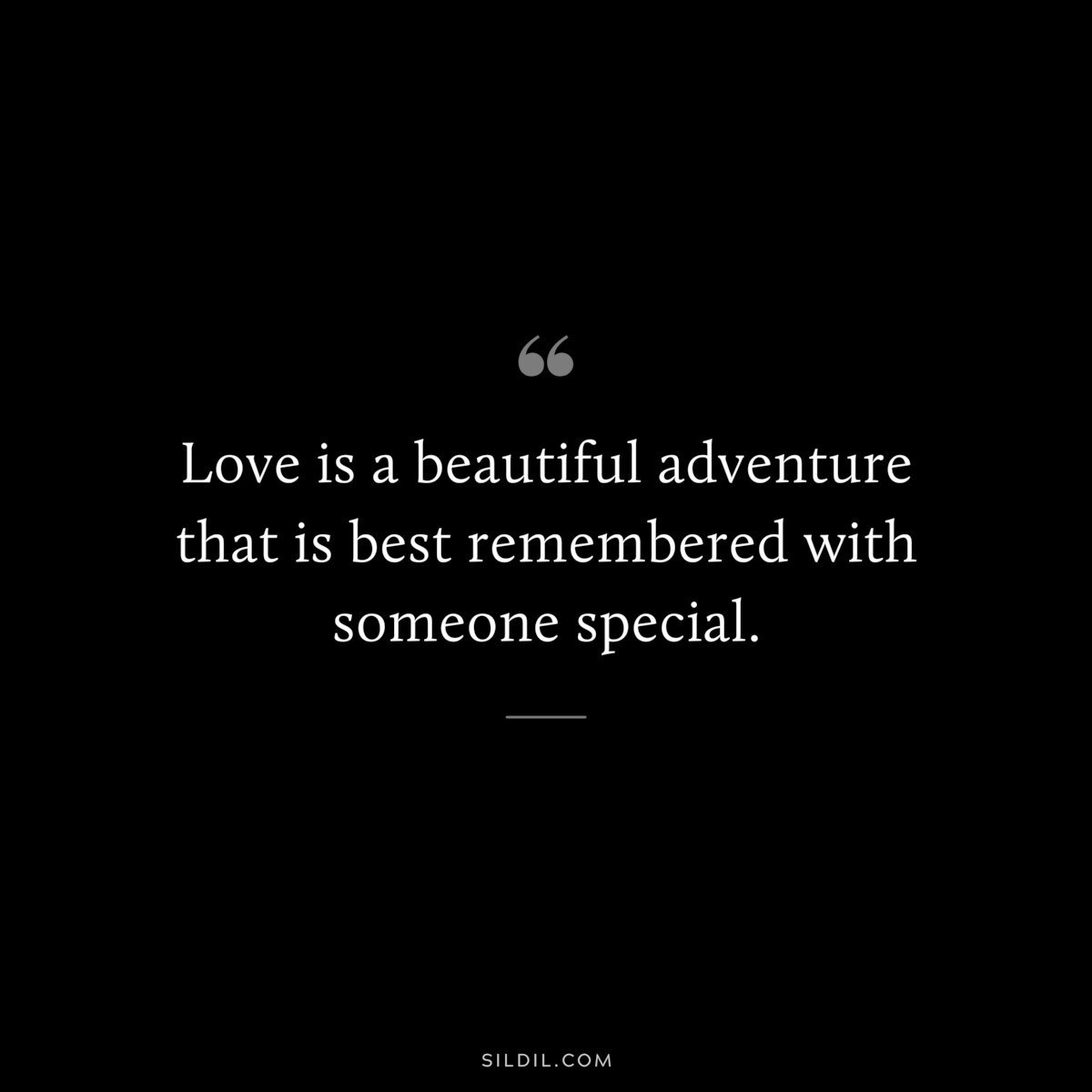 Love is a beautiful adventure that is best remembered with someone special.