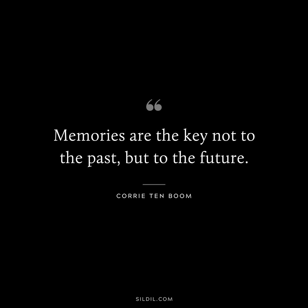 Memories are the key not to the past, but to the future. ― Corrie Ten Boom