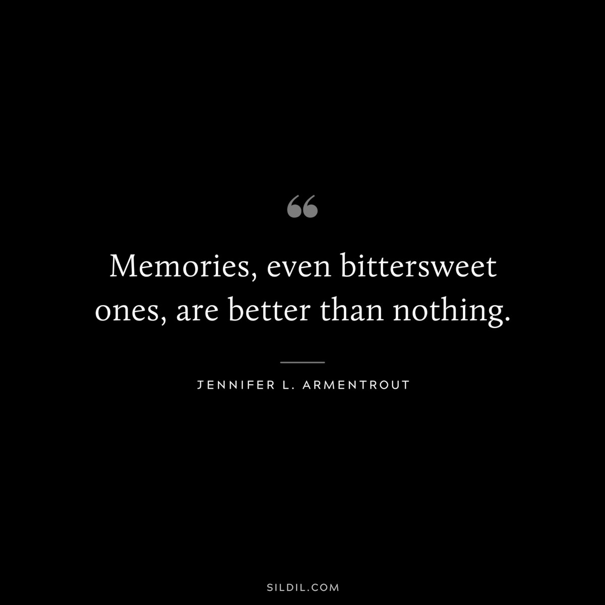 Memories, even bittersweet ones, are better than nothing. ― Jennifer L. Armentrout