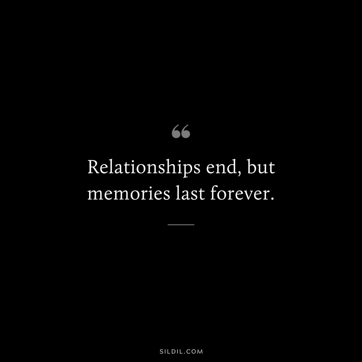 Relationships end, but memories last forever.