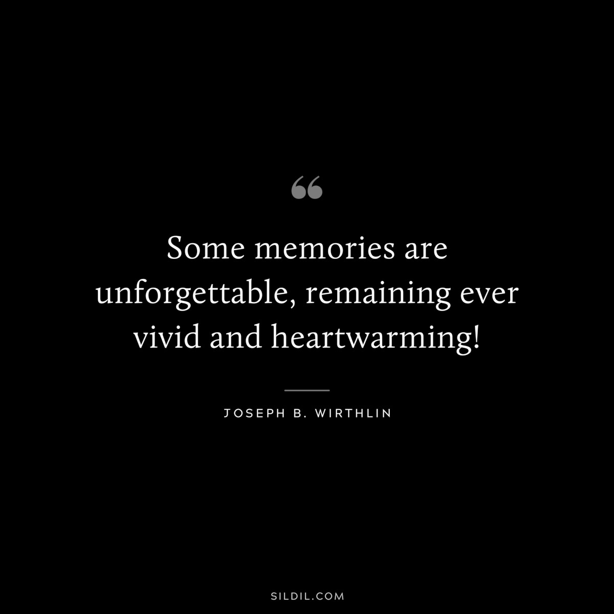 Some memories are unforgettable, remaining ever vivid and heartwarming! ― Joseph B. Wirthlin