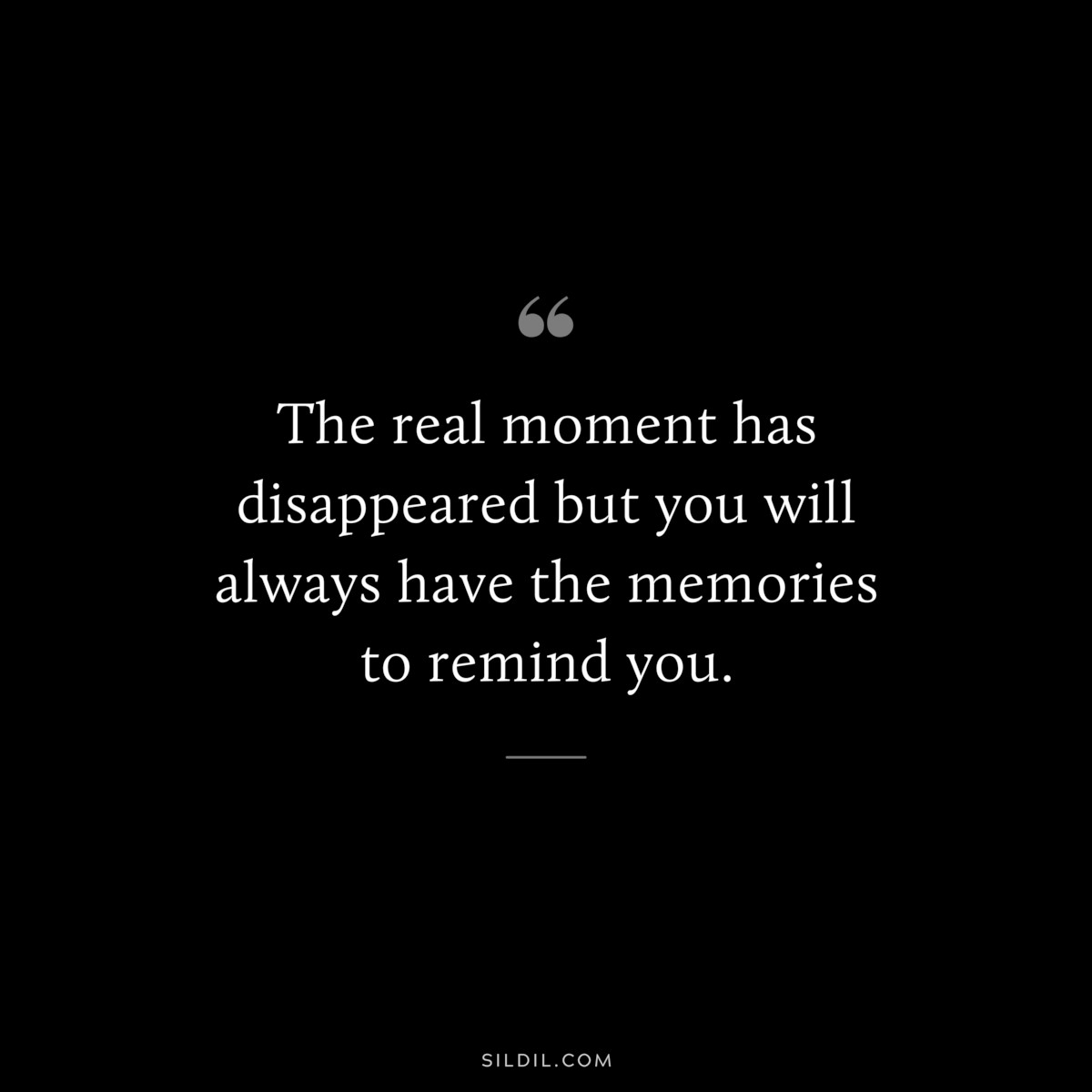 The real moment has disappeared but you will always have the memories to remind you.