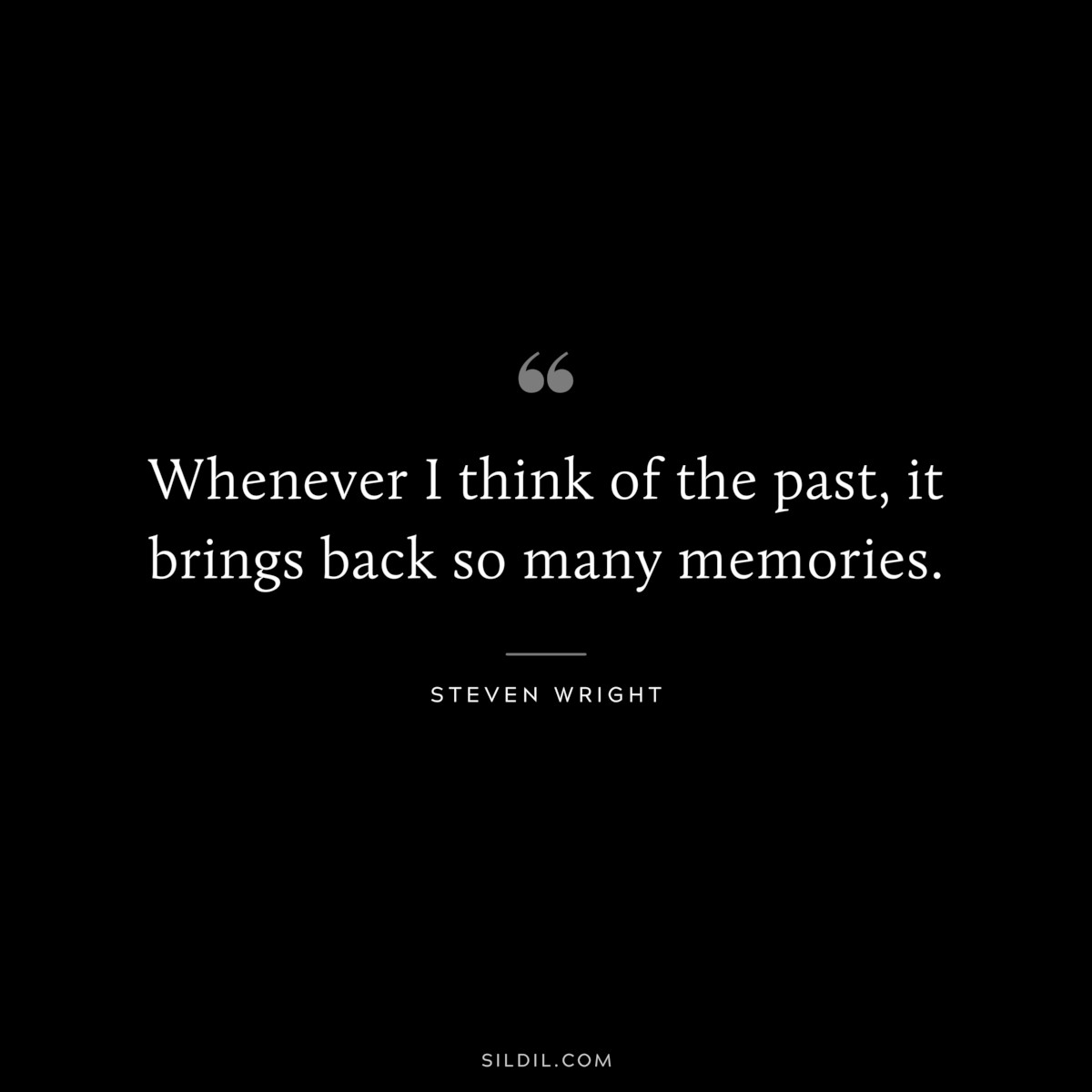 Whenever I think of the past, it brings back so many memories. ― Steven Wright
